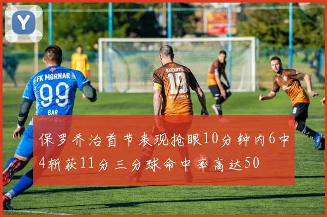 保罗乔治首节表现抢眼10分钟内6中4斩获11分三分球命中率高达50