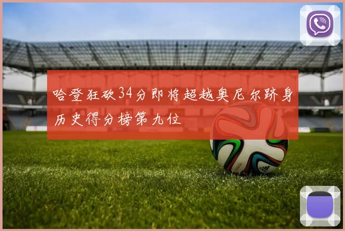 哈登狂砍34分即将超越奥尼尔跻身历史得分榜第九位
