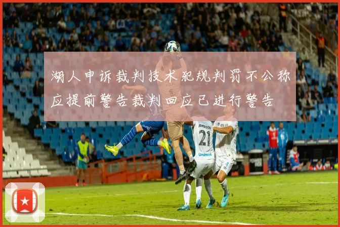 湖人申诉裁判技术犯规判罚不公称应提前警告裁判回应已进行警告