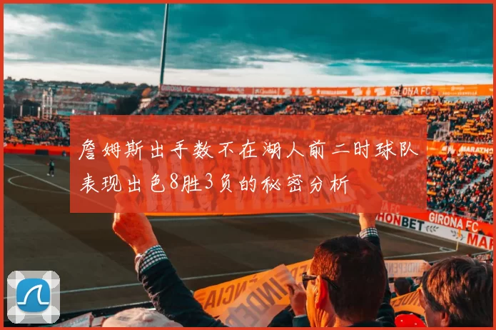 詹姆斯出手数不在湖人前二时球队表现出色8胜3负的秘密分析