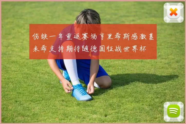 伤缺一年重返赛场亨里希斯感激基米希支持期待随德国征战世界杯