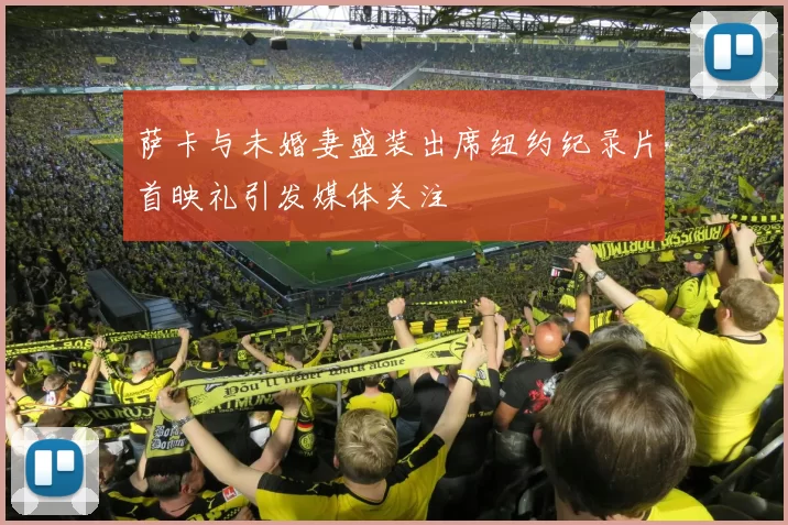 萨卡与未婚妻盛装出席纽约纪录片首映礼引发媒体关注
