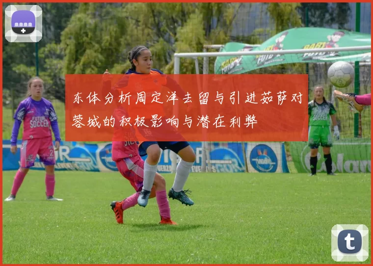 东体分析周定洋去留与引进茹萨对蓉城的积极影响与潜在利弊
